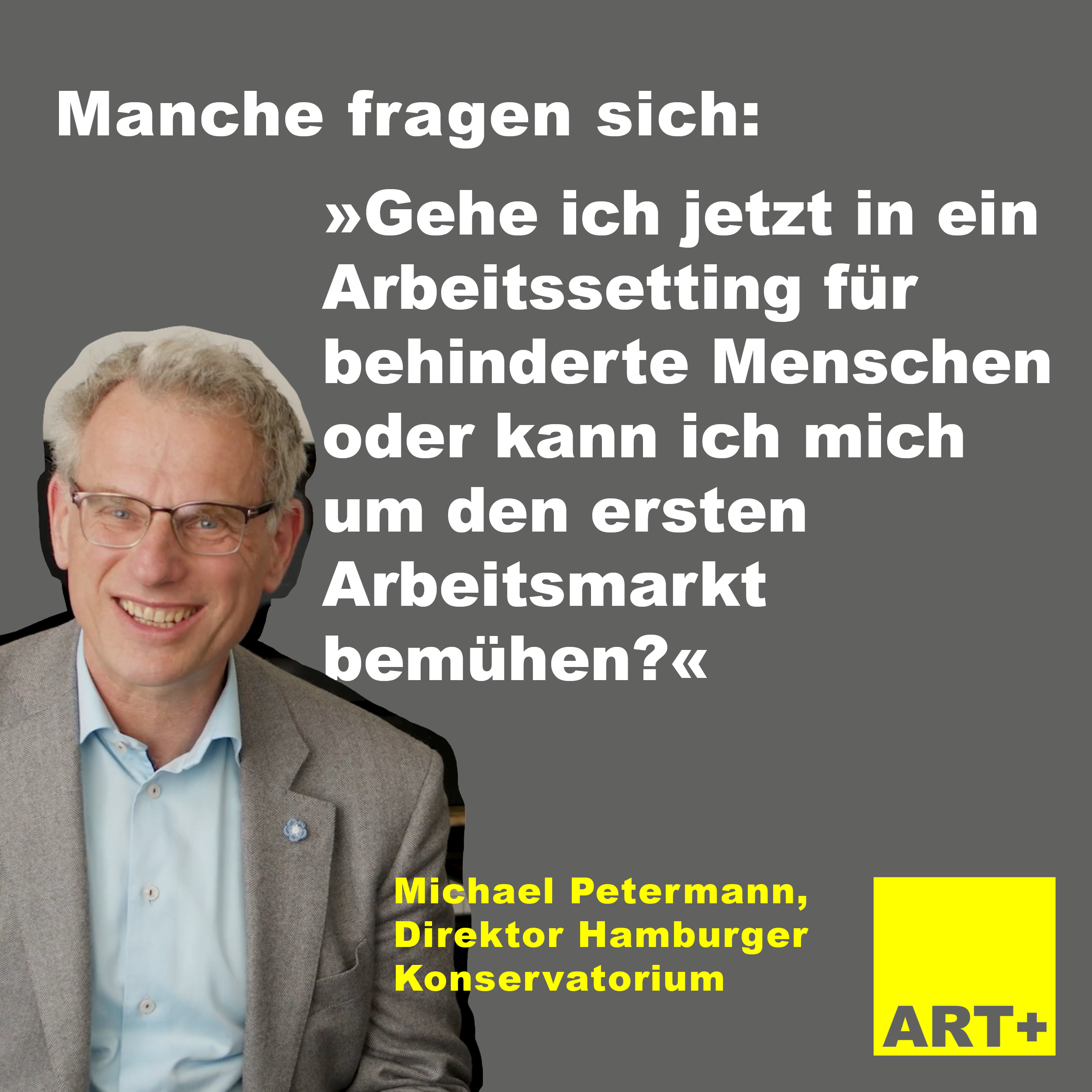 Das Bild zeigt Michael Petermann, Direktor des Hamburger Konservatoriums Mit dem Text bzw. dem Zitat: Manche fragen sich: „Gehe ich jetzt in ein Arbeitssetting für behinderte Menschen oder kann ich mich um den ersten Arbeitsmarkt bemühen? “