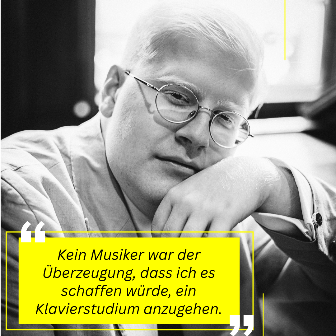 Ruhiges Porträt einer Person mit Brille, den Kopf entspannt auf den Arm gestützt; dazu ein gelbes Zitat: „Kein Musiker war der Überzeugung, dass ich es schaffen würde, ein Klavierstudium anzugehen.“