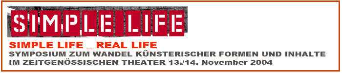 Simple Life Real Life, Symposium zum Wandel künstlerischer Formen und Inhalte im zeitgenössischen Theater 13. und 14. November 2004